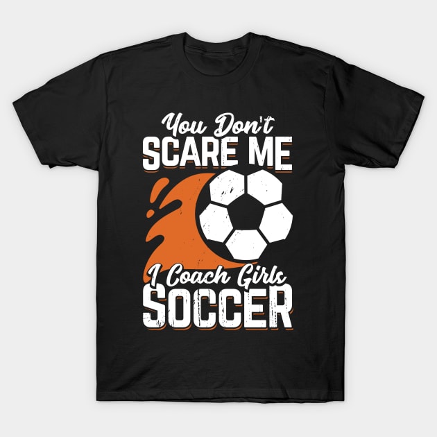 You Don't Scare Me I Coach Girls Soccer T-Shirt by Dolde08